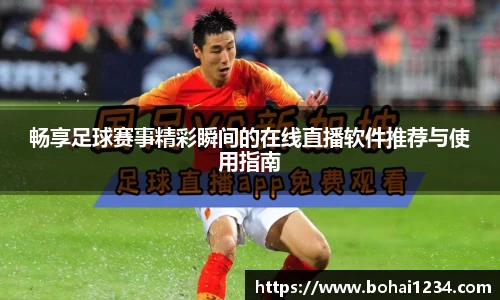 畅享足球赛事精彩瞬间的在线直播软件推荐与使用指南