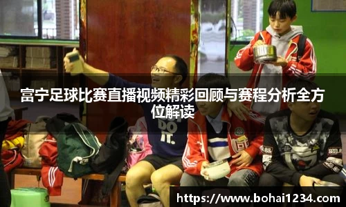 富宁足球比赛直播视频精彩回顾与赛程分析全方位解读