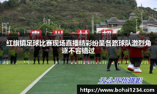 红旗镇足球比赛现场直播精彩纷呈各路球队激烈角逐不容错过