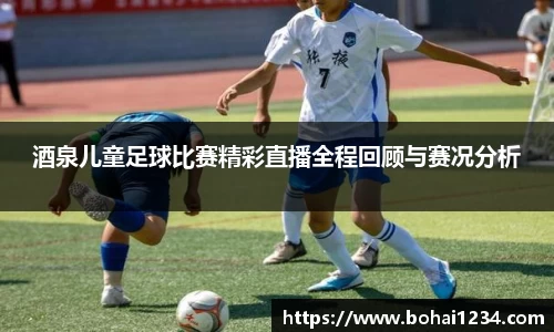 酒泉儿童足球比赛精彩直播全程回顾与赛况分析