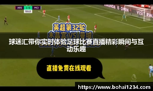 球迷汇带你实时体验足球比赛直播精彩瞬间与互动乐趣