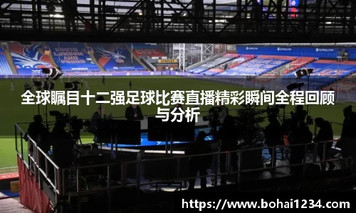 全球瞩目十二强足球比赛直播精彩瞬间全程回顾与分析
