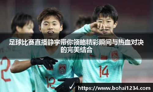 足球比赛直播静宇带你领略精彩瞬间与热血对决的完美结合