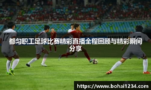 都匀职工足球比赛精彩直播全程回顾与精彩瞬间分享