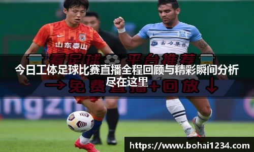 今日工体足球比赛直播全程回顾与精彩瞬间分析尽在这里