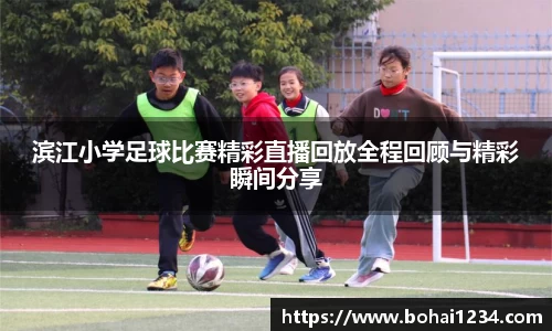 滨江小学足球比赛精彩直播回放全程回顾与精彩瞬间分享