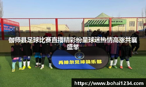 伽师县足球比赛直播精彩纷呈球迷热情高涨共襄盛举