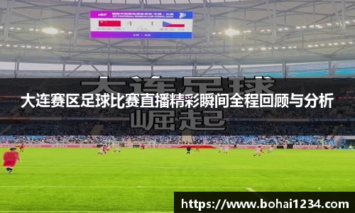 大连赛区足球比赛直播精彩瞬间全程回顾与分析