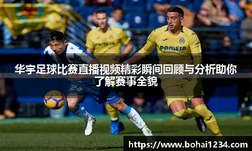 华宇足球比赛直播视频精彩瞬间回顾与分析助你了解赛事全貌
