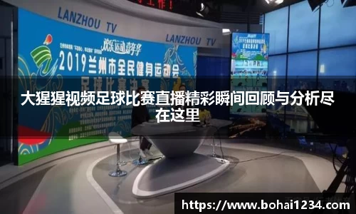 大猩猩视频足球比赛直播精彩瞬间回顾与分析尽在这里