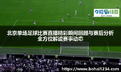 北京单场足球比赛直播精彩瞬间回顾与赛后分析全方位解读赛事动态