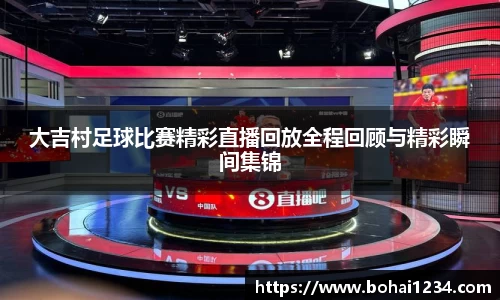 大吉村足球比赛精彩直播回放全程回顾与精彩瞬间集锦