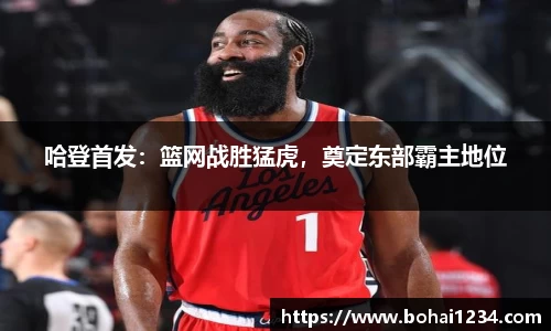 哈登首发：篮网战胜猛虎，奠定东部霸主地位