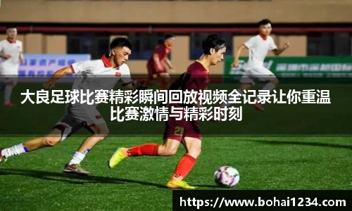 大良足球比赛精彩瞬间回放视频全记录让你重温比赛激情与精彩时刻