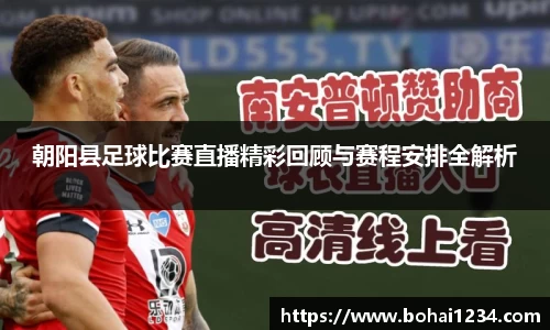 朝阳县足球比赛直播精彩回顾与赛程安排全解析
