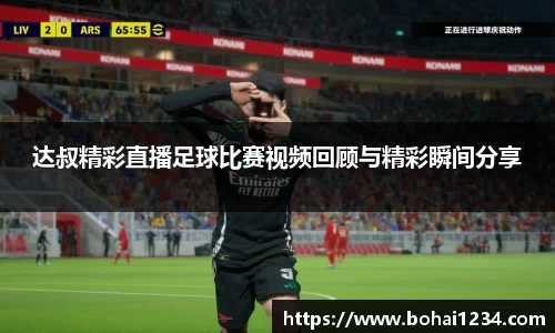 达叔精彩直播足球比赛视频回顾与精彩瞬间分享