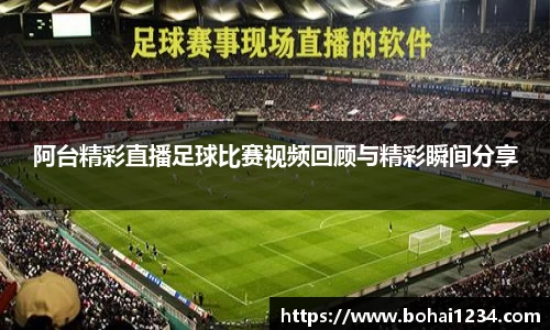 阿台精彩直播足球比赛视频回顾与精彩瞬间分享