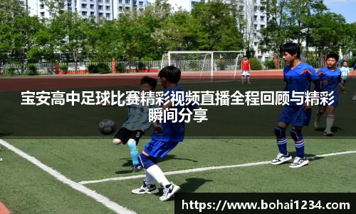宝安高中足球比赛精彩视频直播全程回顾与精彩瞬间分享