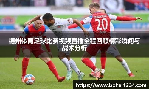 德州体育足球比赛视频直播全程回顾精彩瞬间与战术分析