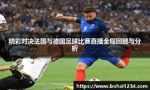 精彩对决法国与德国足球比赛直播全程回顾与分析