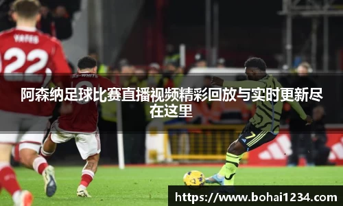 阿森纳足球比赛直播视频精彩回放与实时更新尽在这里