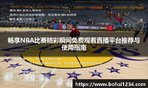 畅享NBA比赛精彩瞬间免费观看直播平台推荐与使用指南