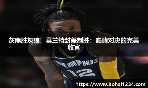 灰熊胜灰狼，莫兰特封盖制胜：巅峰对决的完美收官